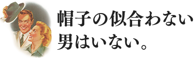 帽子の似合わない男はいない。